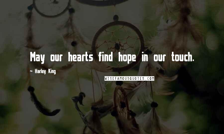 Harley King Quotes: May our hearts find hope in our touch.