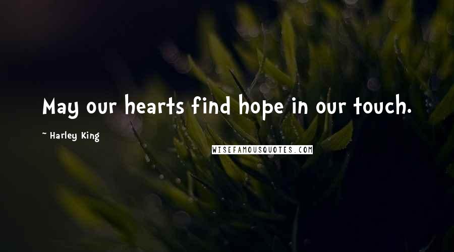 Harley King Quotes: May our hearts find hope in our touch.