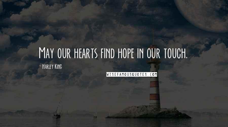 Harley King Quotes: May our hearts find hope in our touch.