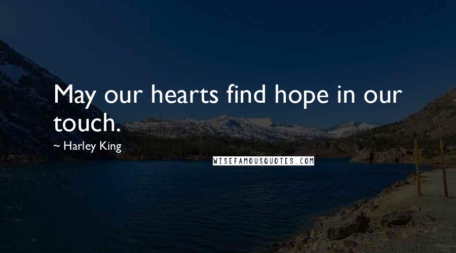 Harley King Quotes: May our hearts find hope in our touch.