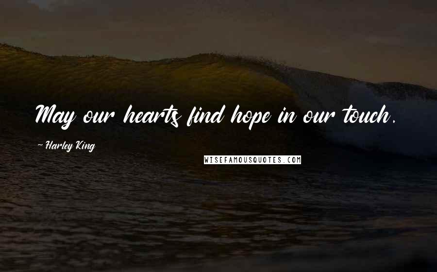 Harley King Quotes: May our hearts find hope in our touch.