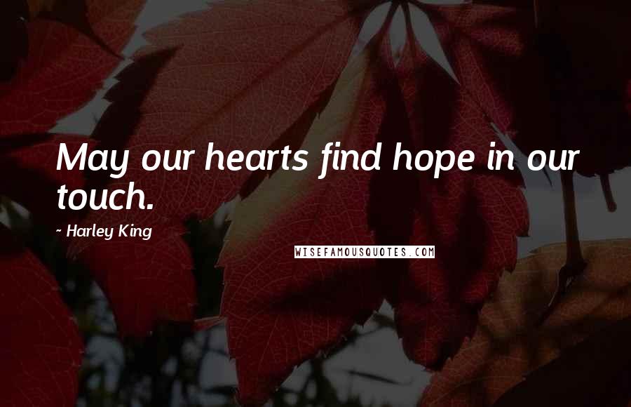 Harley King Quotes: May our hearts find hope in our touch.