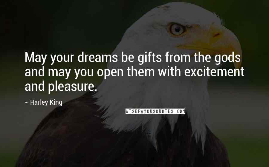 Harley King Quotes: May your dreams be gifts from the gods and may you open them with excitement and pleasure.