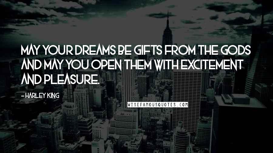 Harley King Quotes: May your dreams be gifts from the gods and may you open them with excitement and pleasure.