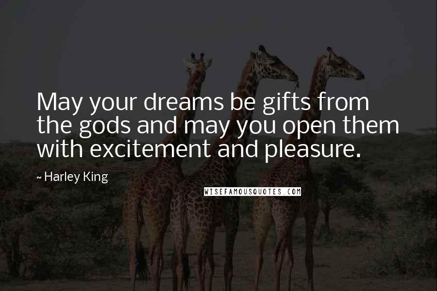 Harley King Quotes: May your dreams be gifts from the gods and may you open them with excitement and pleasure.