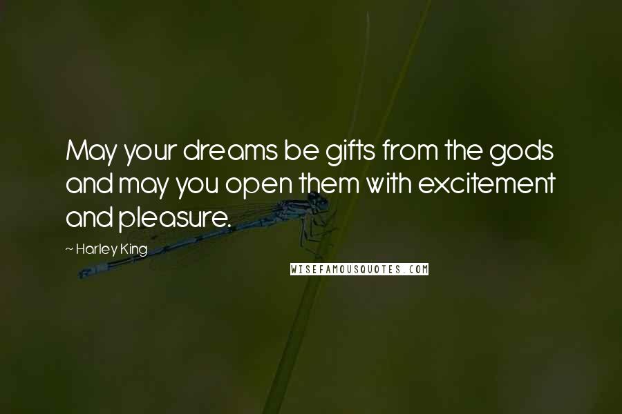 Harley King Quotes: May your dreams be gifts from the gods and may you open them with excitement and pleasure.