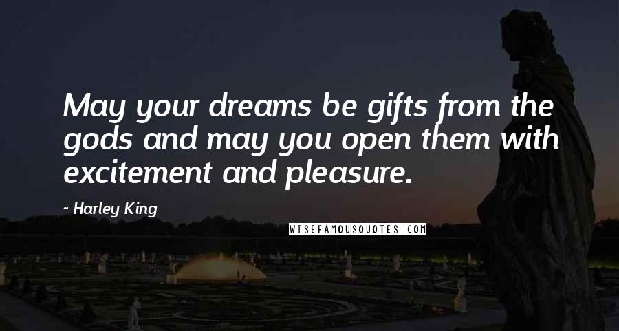 Harley King Quotes: May your dreams be gifts from the gods and may you open them with excitement and pleasure.