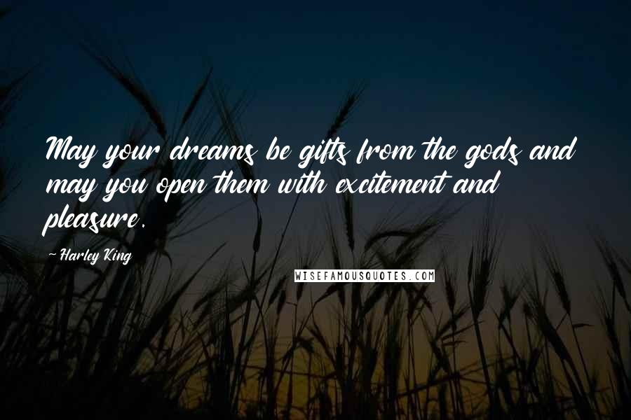 Harley King Quotes: May your dreams be gifts from the gods and may you open them with excitement and pleasure.