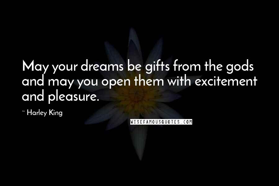 Harley King Quotes: May your dreams be gifts from the gods and may you open them with excitement and pleasure.