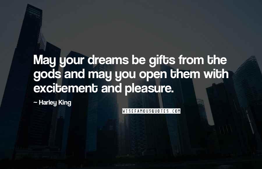 Harley King Quotes: May your dreams be gifts from the gods and may you open them with excitement and pleasure.