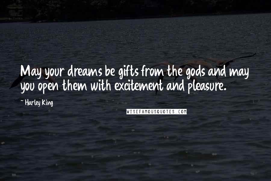 Harley King Quotes: May your dreams be gifts from the gods and may you open them with excitement and pleasure.