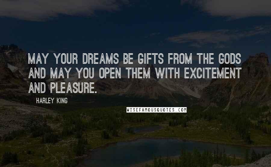 Harley King Quotes: May your dreams be gifts from the gods and may you open them with excitement and pleasure.