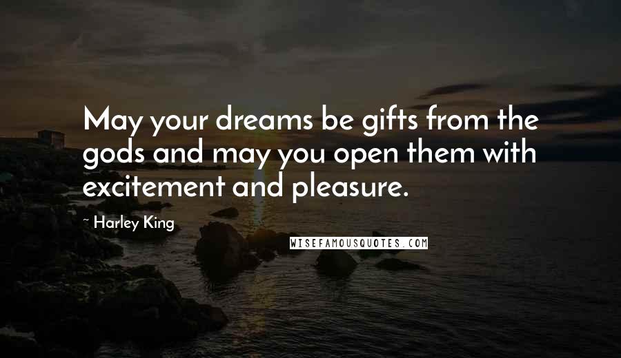 Harley King Quotes: May your dreams be gifts from the gods and may you open them with excitement and pleasure.