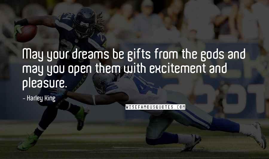 Harley King Quotes: May your dreams be gifts from the gods and may you open them with excitement and pleasure.