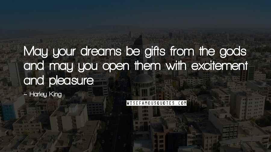 Harley King Quotes: May your dreams be gifts from the gods and may you open them with excitement and pleasure.