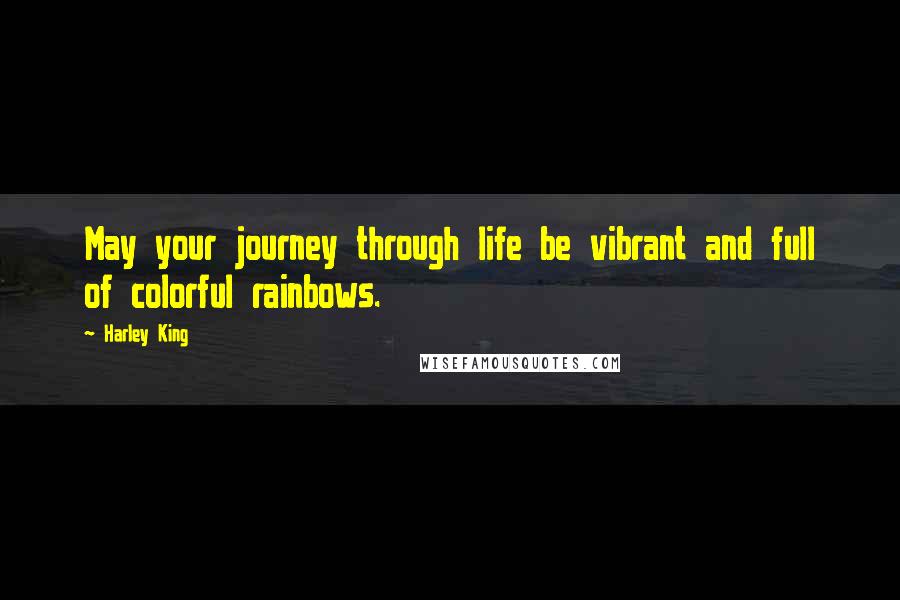 Harley King Quotes: May your journey through life be vibrant and full of colorful rainbows.