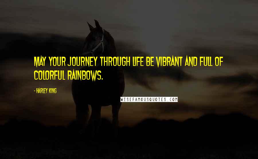 Harley King Quotes: May your journey through life be vibrant and full of colorful rainbows.