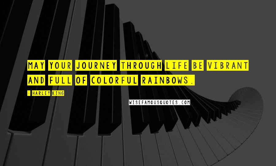 Harley King Quotes: May your journey through life be vibrant and full of colorful rainbows.