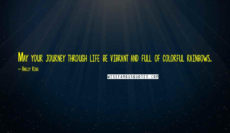 Harley King Quotes: May your journey through life be vibrant and full of colorful rainbows.