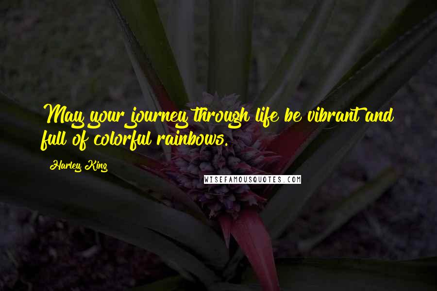 Harley King Quotes: May your journey through life be vibrant and full of colorful rainbows.