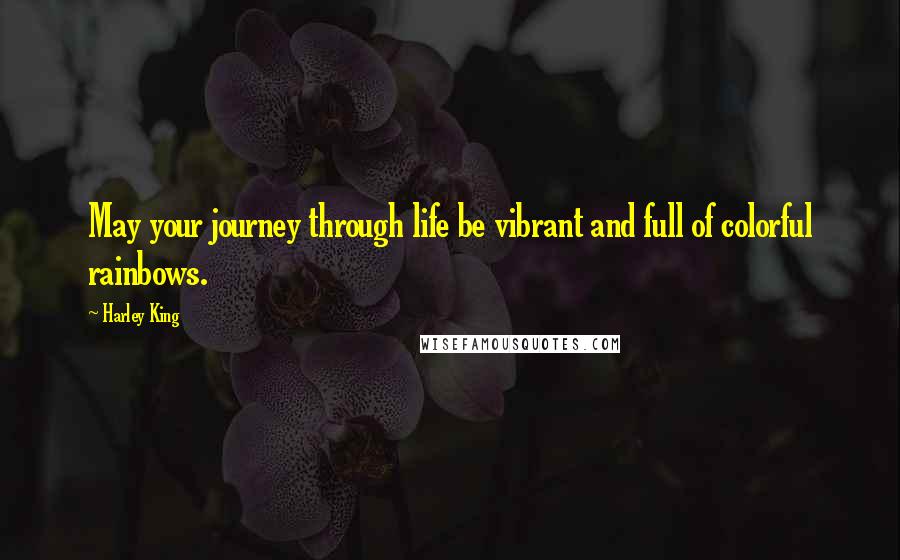 Harley King Quotes: May your journey through life be vibrant and full of colorful rainbows.