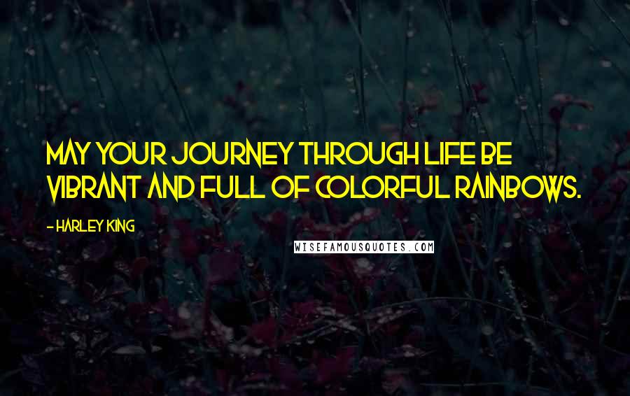 Harley King Quotes: May your journey through life be vibrant and full of colorful rainbows.