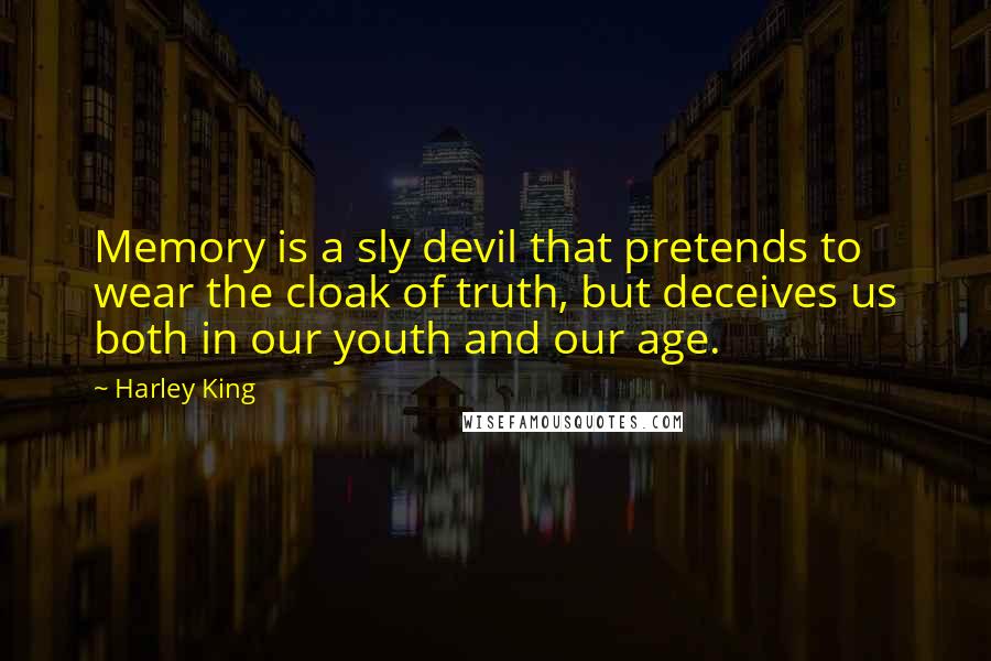 Harley King Quotes: Memory is a sly devil that pretends to wear the cloak of truth, but deceives us both in our youth and our age.