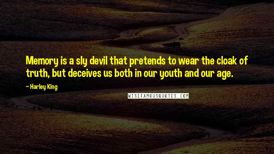 Harley King Quotes: Memory is a sly devil that pretends to wear the cloak of truth, but deceives us both in our youth and our age.
