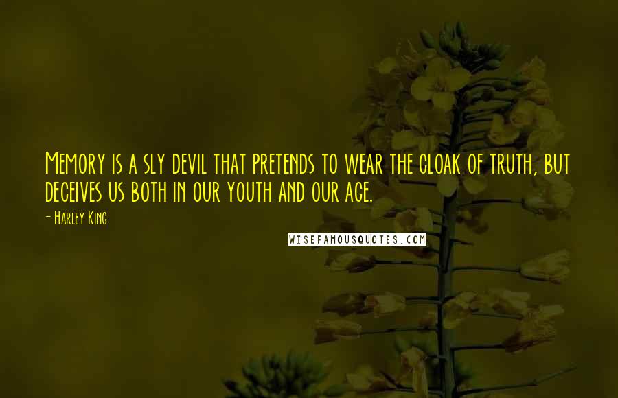 Harley King Quotes: Memory is a sly devil that pretends to wear the cloak of truth, but deceives us both in our youth and our age.