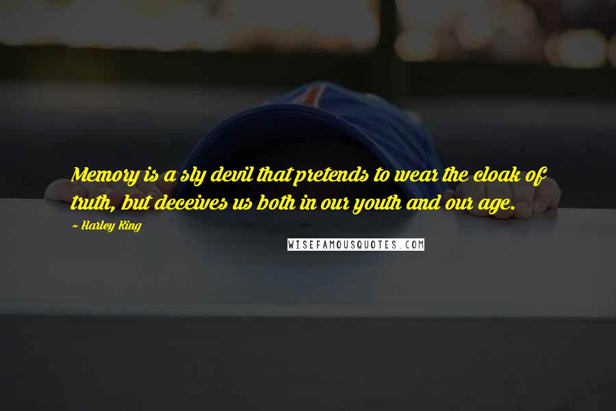 Harley King Quotes: Memory is a sly devil that pretends to wear the cloak of truth, but deceives us both in our youth and our age.