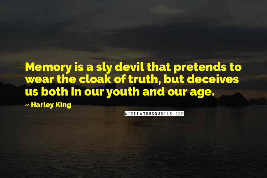 Harley King Quotes: Memory is a sly devil that pretends to wear the cloak of truth, but deceives us both in our youth and our age.