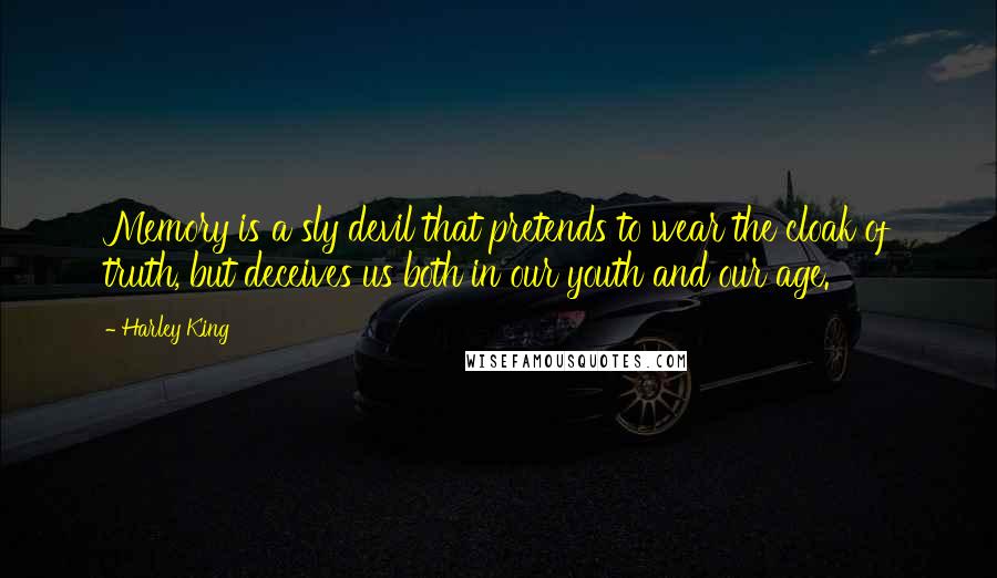 Harley King Quotes: Memory is a sly devil that pretends to wear the cloak of truth, but deceives us both in our youth and our age.