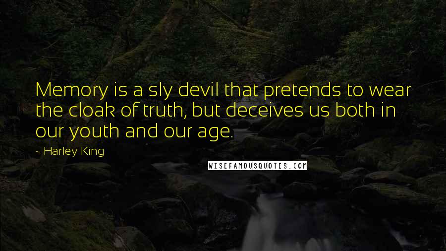 Harley King Quotes: Memory is a sly devil that pretends to wear the cloak of truth, but deceives us both in our youth and our age.