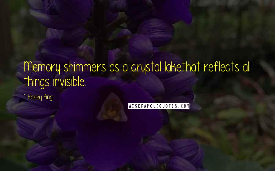 Harley King Quotes: Memory shimmers as a crystal lakethat reflects all things invisible.