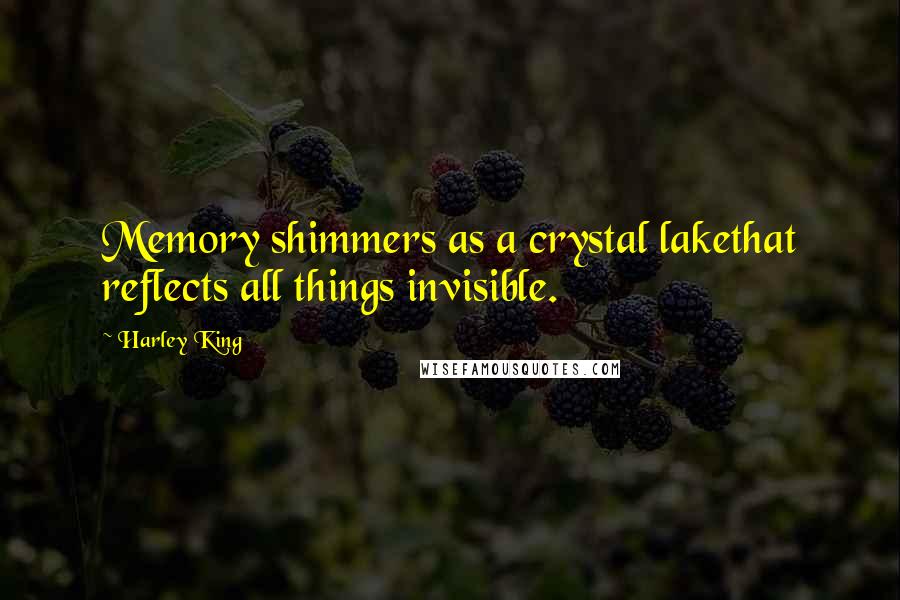 Harley King Quotes: Memory shimmers as a crystal lakethat reflects all things invisible.