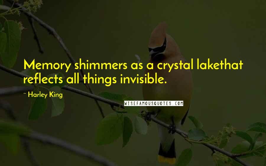 Harley King Quotes: Memory shimmers as a crystal lakethat reflects all things invisible.