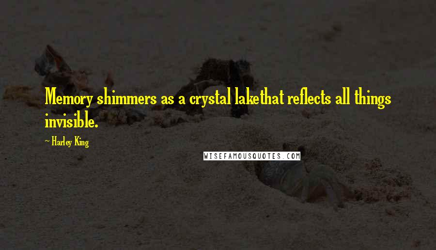 Harley King Quotes: Memory shimmers as a crystal lakethat reflects all things invisible.