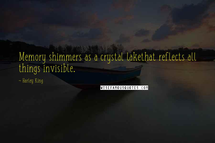 Harley King Quotes: Memory shimmers as a crystal lakethat reflects all things invisible.