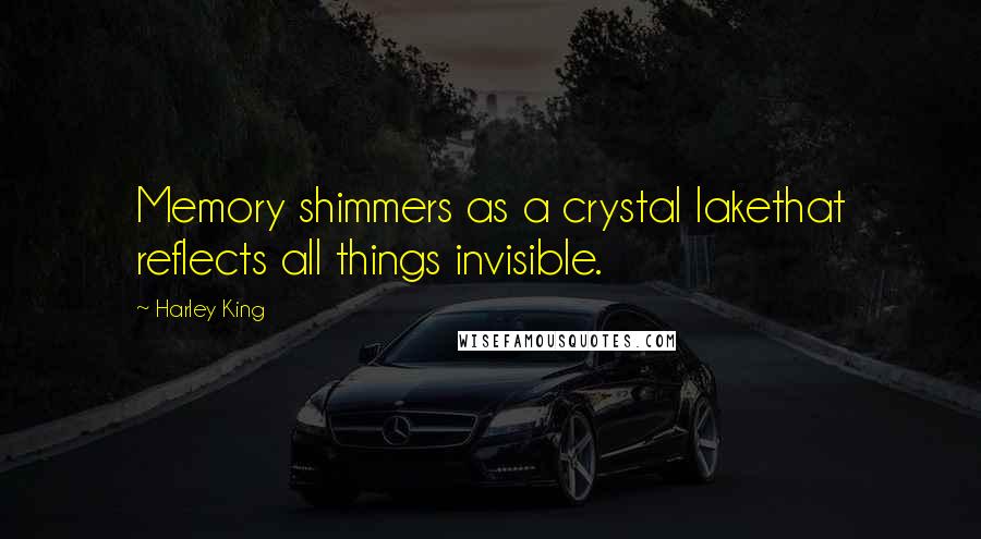 Harley King Quotes: Memory shimmers as a crystal lakethat reflects all things invisible.