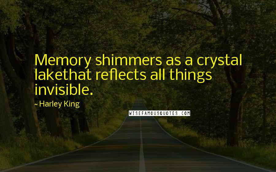 Harley King Quotes: Memory shimmers as a crystal lakethat reflects all things invisible.