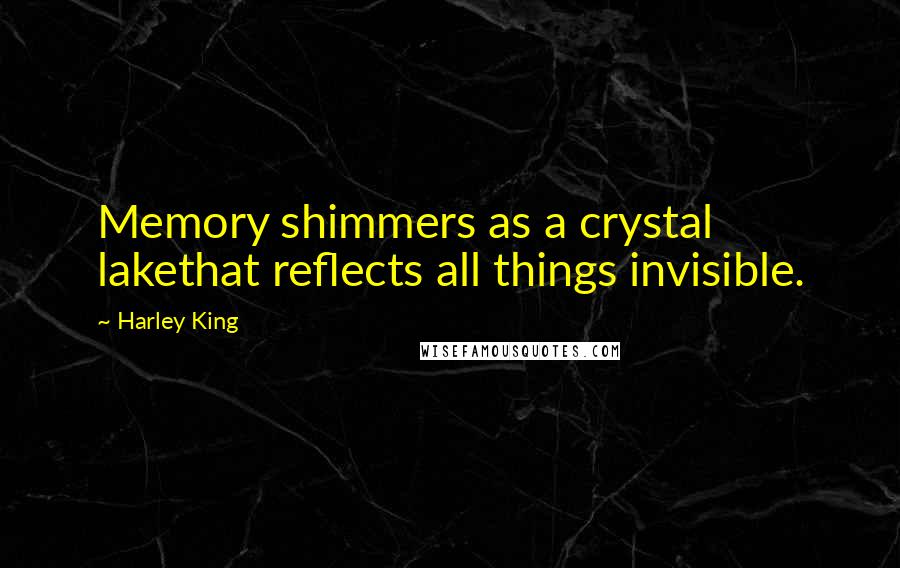 Harley King Quotes: Memory shimmers as a crystal lakethat reflects all things invisible.