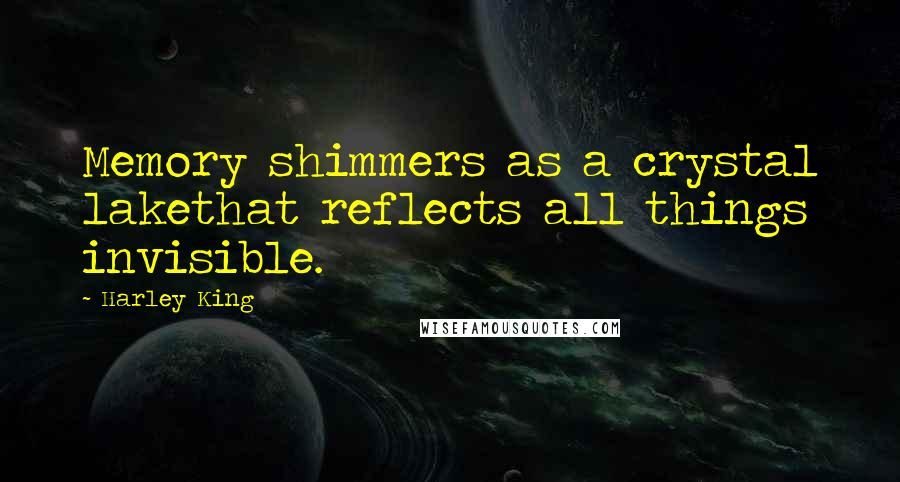 Harley King Quotes: Memory shimmers as a crystal lakethat reflects all things invisible.