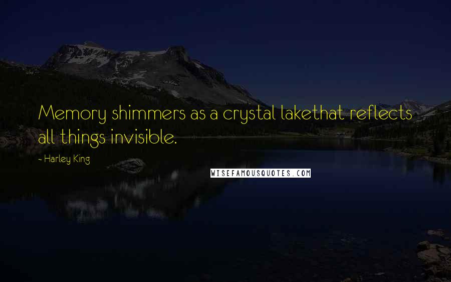 Harley King Quotes: Memory shimmers as a crystal lakethat reflects all things invisible.