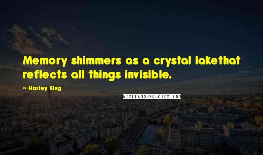 Harley King Quotes: Memory shimmers as a crystal lakethat reflects all things invisible.