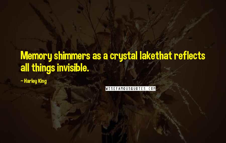 Harley King Quotes: Memory shimmers as a crystal lakethat reflects all things invisible.