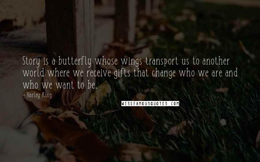 Harley King Quotes: Story is a butterfly whose wings transport us to another world where we receive gifts that change who we are and who we want to be.