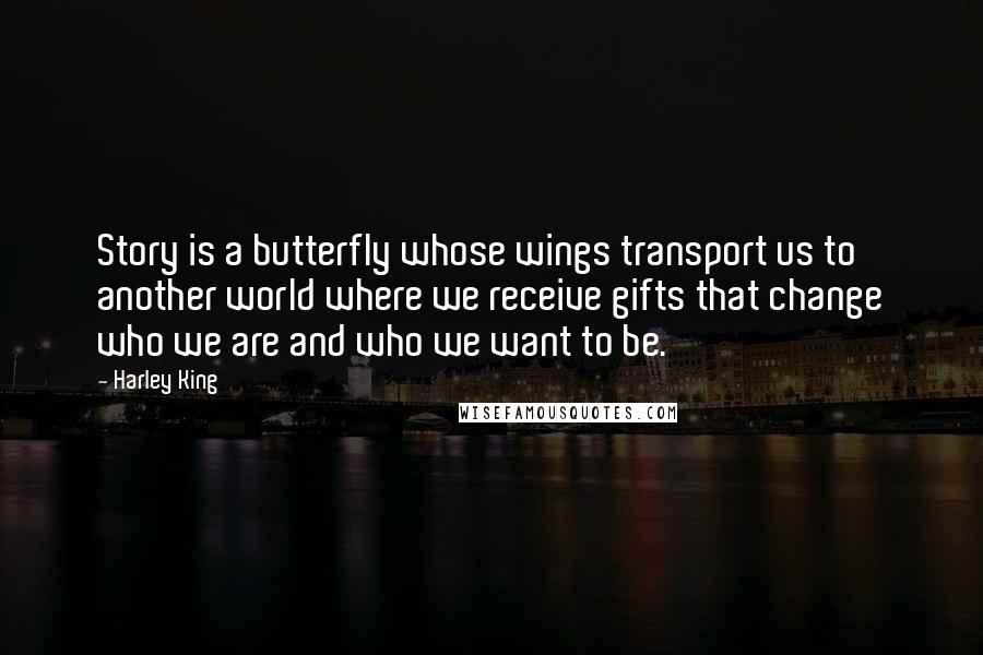 Harley King Quotes: Story is a butterfly whose wings transport us to another world where we receive gifts that change who we are and who we want to be.