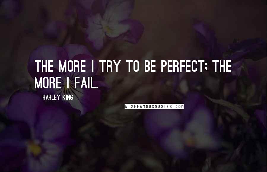 Harley King Quotes: The more I try to be perfect; the more I fail.
