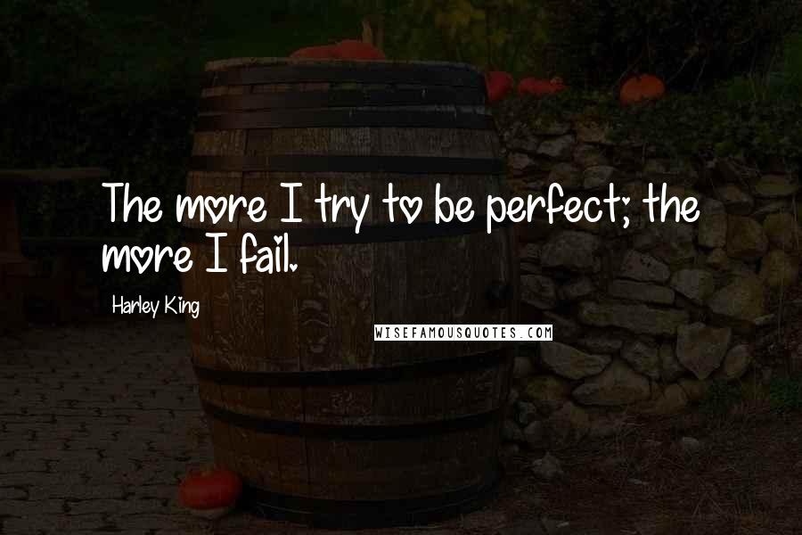 Harley King Quotes: The more I try to be perfect; the more I fail.