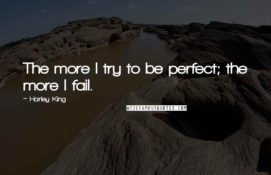 Harley King Quotes: The more I try to be perfect; the more I fail.